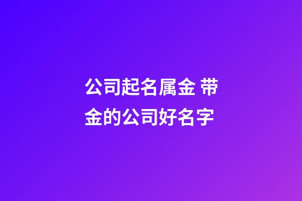 公司起名属金 带金的公司好名字-第1张-公司起名-玄机派